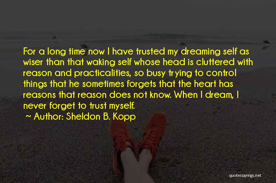 Sheldon B. Kopp Quotes: For A Long Time Now I Have Trusted My Dreaming Self As Wiser Than That Waking Self Whose Head Is