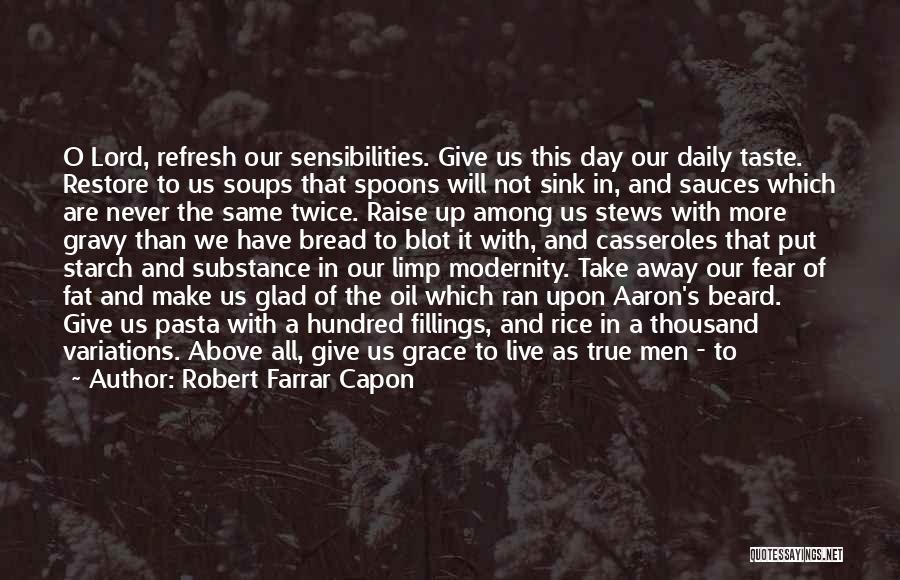 Robert Farrar Capon Quotes: O Lord, Refresh Our Sensibilities. Give Us This Day Our Daily Taste. Restore To Us Soups That Spoons Will Not