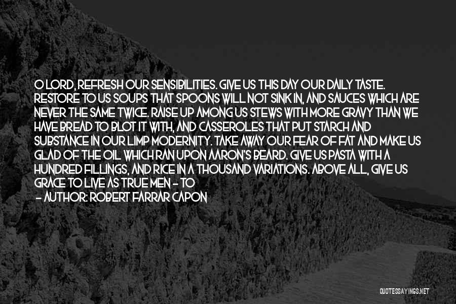 Robert Farrar Capon Quotes: O Lord, Refresh Our Sensibilities. Give Us This Day Our Daily Taste. Restore To Us Soups That Spoons Will Not