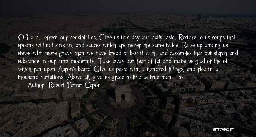 Robert Farrar Capon Quotes: O Lord, Refresh Our Sensibilities. Give Us This Day Our Daily Taste. Restore To Us Soups That Spoons Will Not