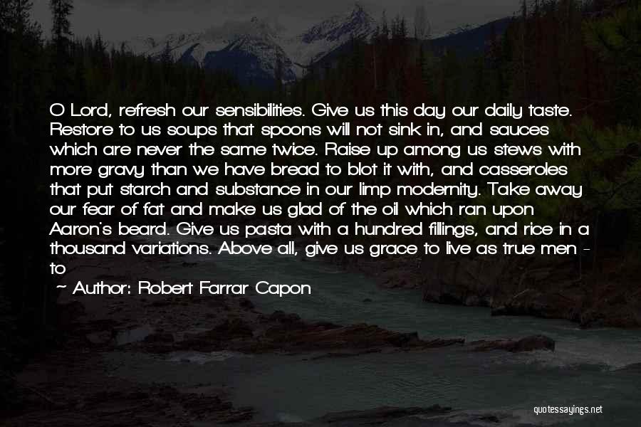 Robert Farrar Capon Quotes: O Lord, Refresh Our Sensibilities. Give Us This Day Our Daily Taste. Restore To Us Soups That Spoons Will Not