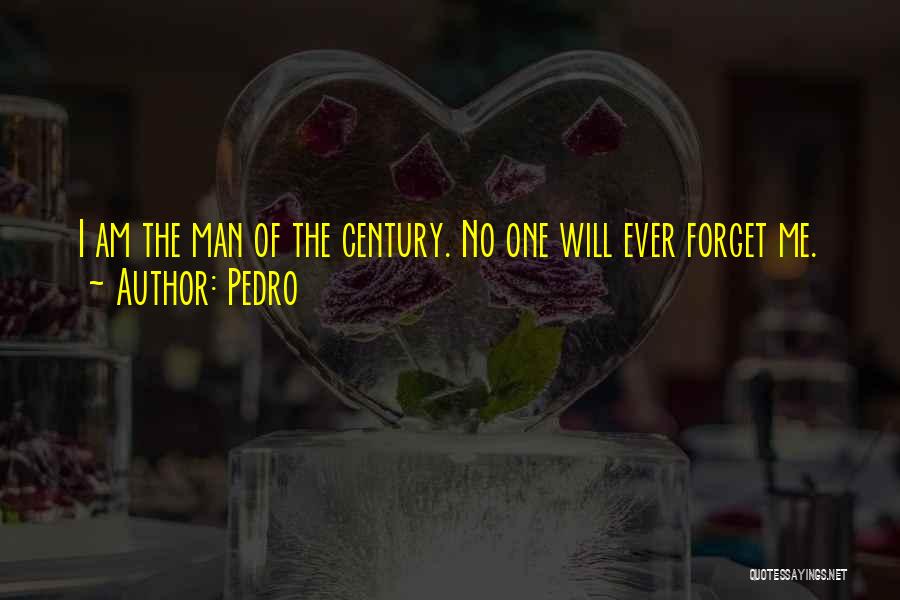Pedro Quotes: I Am The Man Of The Century. No One Will Ever Forget Me.