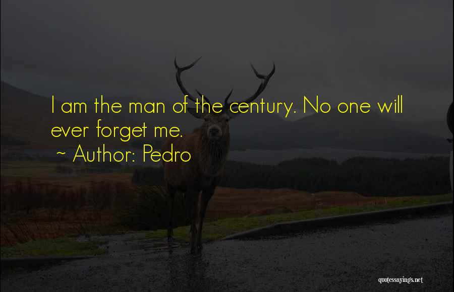 Pedro Quotes: I Am The Man Of The Century. No One Will Ever Forget Me.