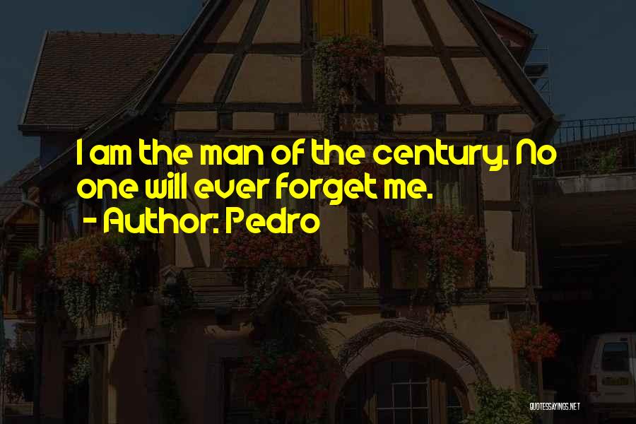 Pedro Quotes: I Am The Man Of The Century. No One Will Ever Forget Me.