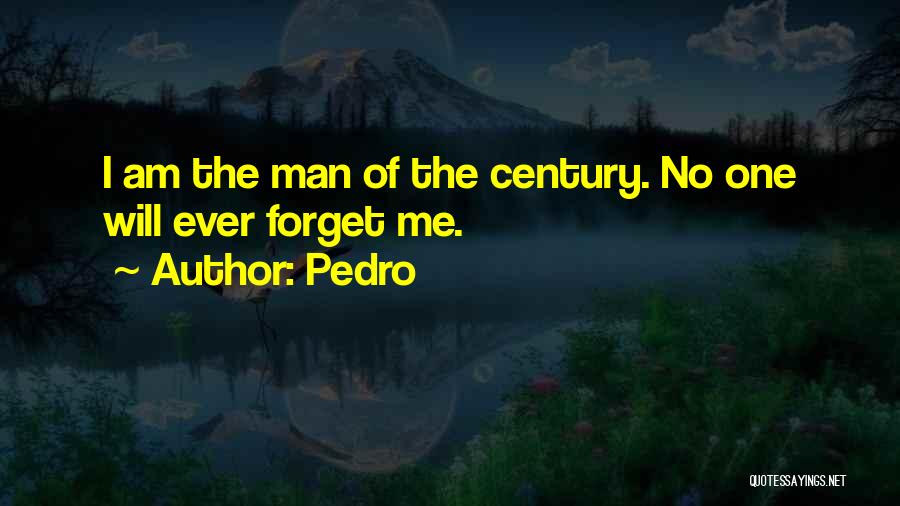 Pedro Quotes: I Am The Man Of The Century. No One Will Ever Forget Me.