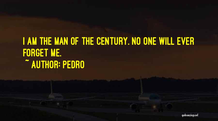 Pedro Quotes: I Am The Man Of The Century. No One Will Ever Forget Me.