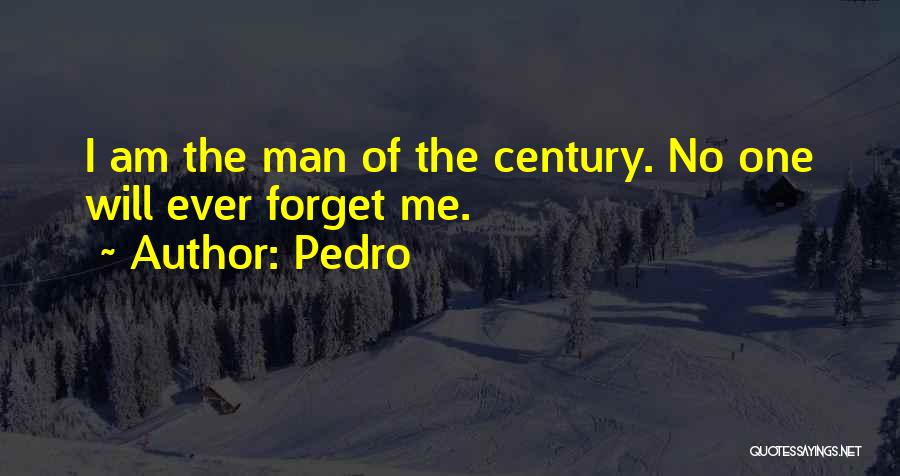 Pedro Quotes: I Am The Man Of The Century. No One Will Ever Forget Me.