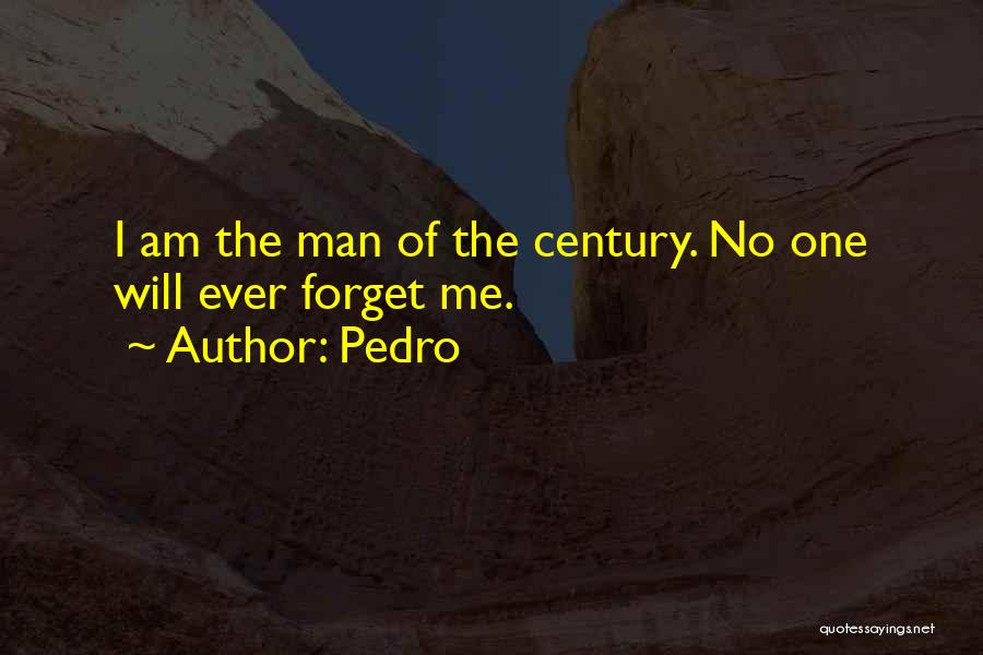 Pedro Quotes: I Am The Man Of The Century. No One Will Ever Forget Me.