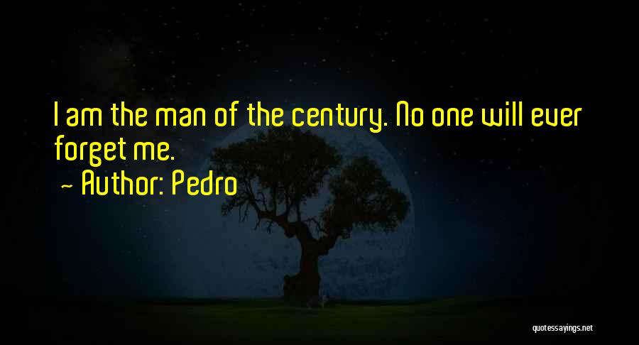 Pedro Quotes: I Am The Man Of The Century. No One Will Ever Forget Me.