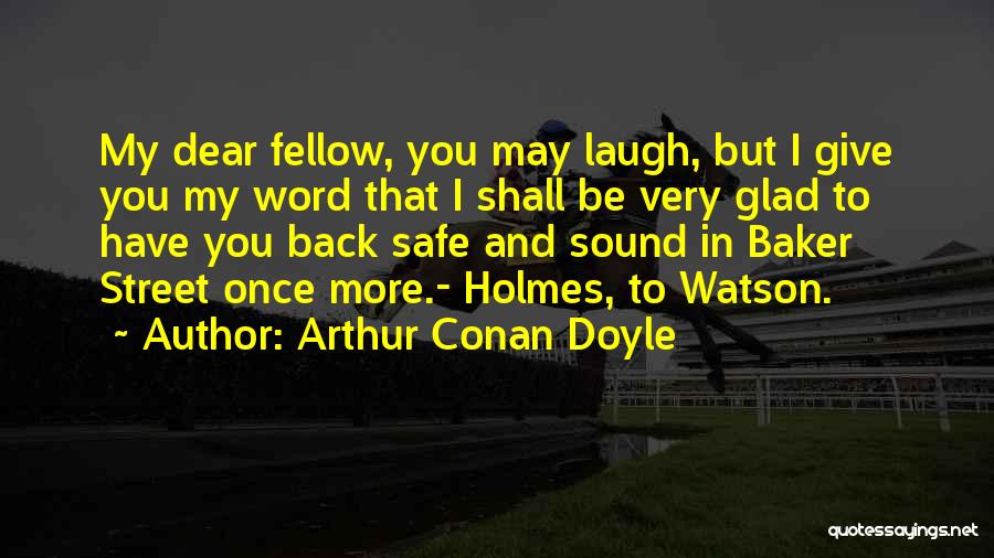 Arthur Conan Doyle Quotes: My Dear Fellow, You May Laugh, But I Give You My Word That I Shall Be Very Glad To Have