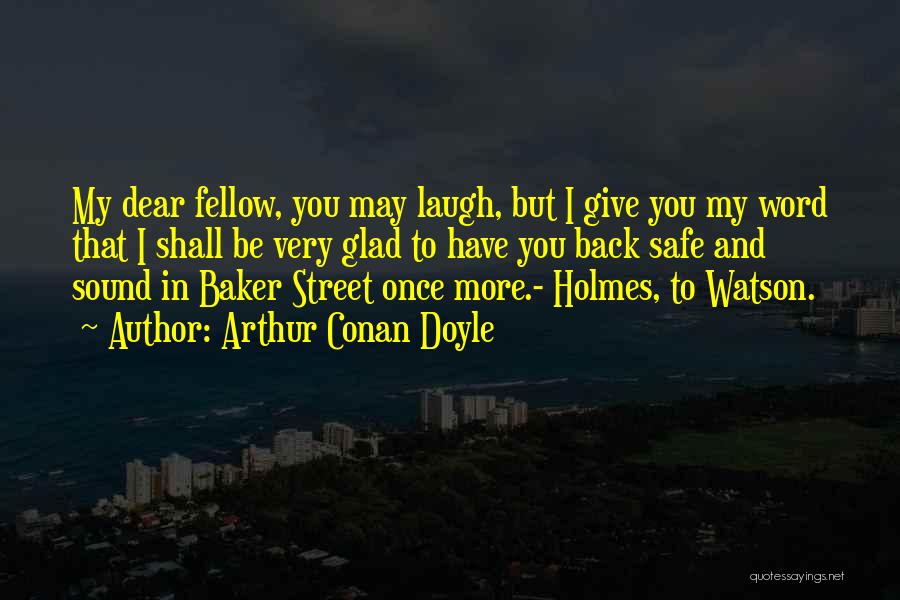 Arthur Conan Doyle Quotes: My Dear Fellow, You May Laugh, But I Give You My Word That I Shall Be Very Glad To Have