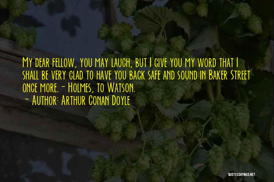 Arthur Conan Doyle Quotes: My Dear Fellow, You May Laugh, But I Give You My Word That I Shall Be Very Glad To Have