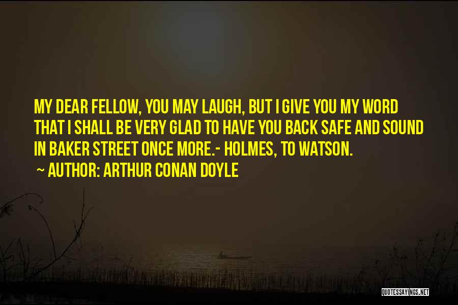 Arthur Conan Doyle Quotes: My Dear Fellow, You May Laugh, But I Give You My Word That I Shall Be Very Glad To Have