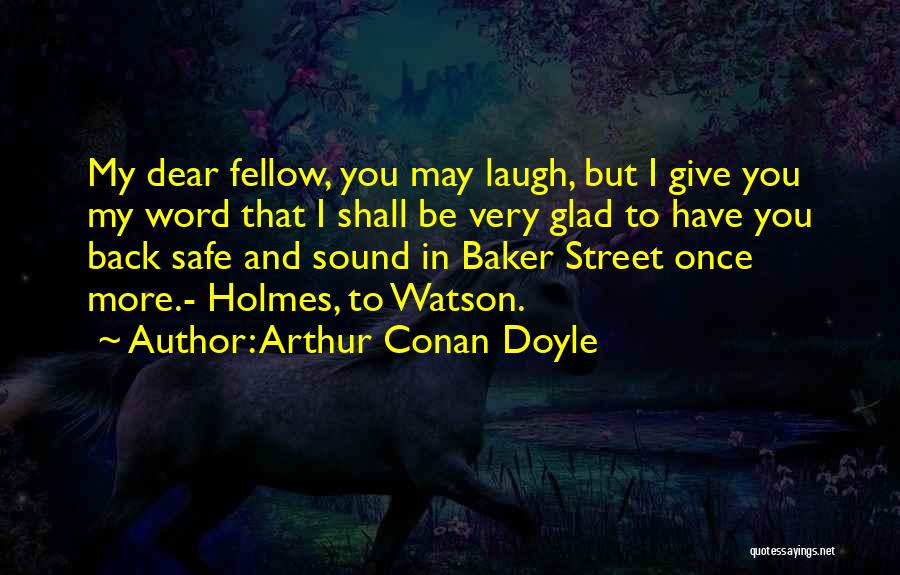 Arthur Conan Doyle Quotes: My Dear Fellow, You May Laugh, But I Give You My Word That I Shall Be Very Glad To Have