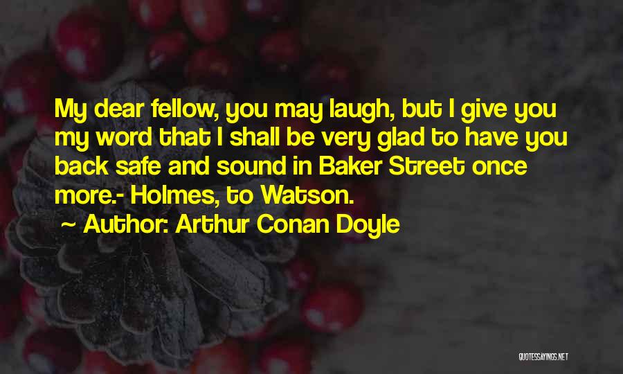 Arthur Conan Doyle Quotes: My Dear Fellow, You May Laugh, But I Give You My Word That I Shall Be Very Glad To Have