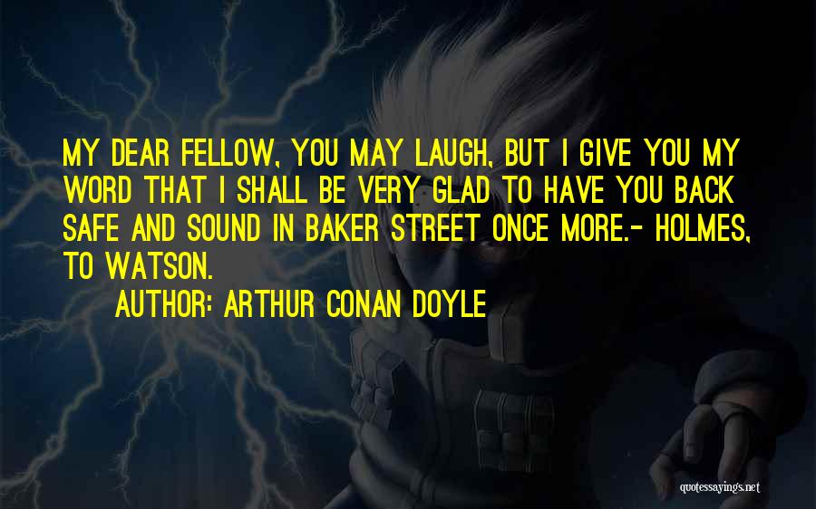 Arthur Conan Doyle Quotes: My Dear Fellow, You May Laugh, But I Give You My Word That I Shall Be Very Glad To Have