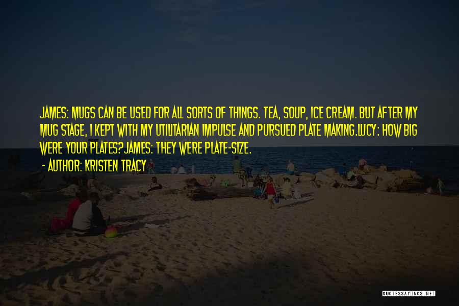 Kristen Tracy Quotes: James: Mugs Can Be Used For All Sorts Of Things. Tea, Soup, Ice Cream. But After My Mug Stage, I