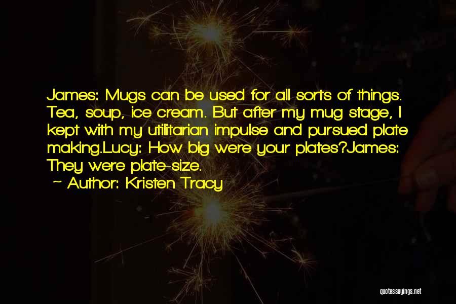 Kristen Tracy Quotes: James: Mugs Can Be Used For All Sorts Of Things. Tea, Soup, Ice Cream. But After My Mug Stage, I