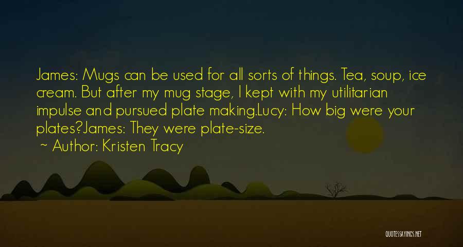 Kristen Tracy Quotes: James: Mugs Can Be Used For All Sorts Of Things. Tea, Soup, Ice Cream. But After My Mug Stage, I