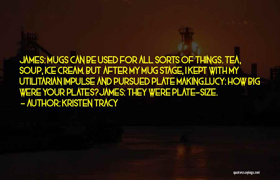 Kristen Tracy Quotes: James: Mugs Can Be Used For All Sorts Of Things. Tea, Soup, Ice Cream. But After My Mug Stage, I