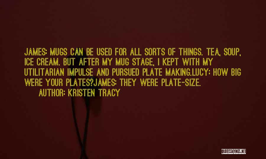 Kristen Tracy Quotes: James: Mugs Can Be Used For All Sorts Of Things. Tea, Soup, Ice Cream. But After My Mug Stage, I