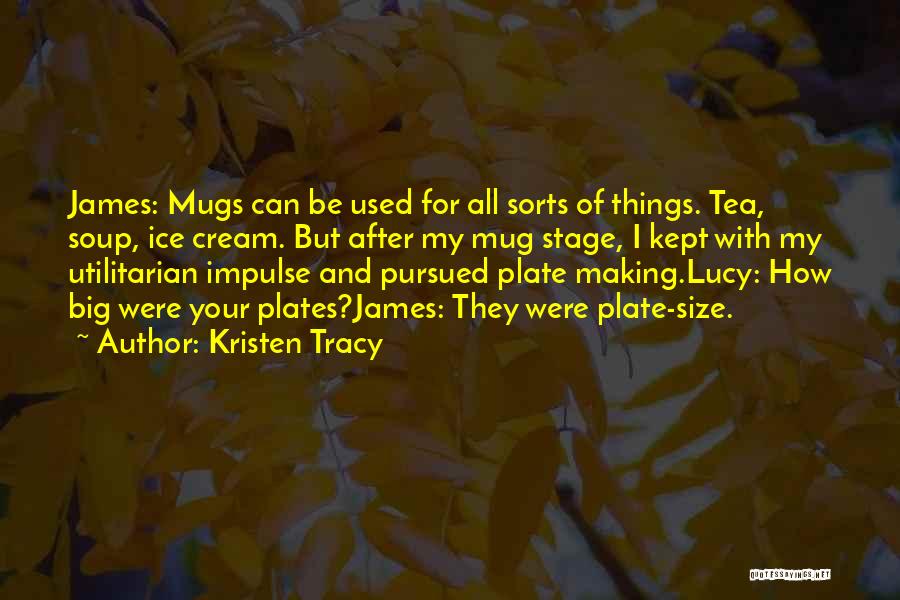 Kristen Tracy Quotes: James: Mugs Can Be Used For All Sorts Of Things. Tea, Soup, Ice Cream. But After My Mug Stage, I