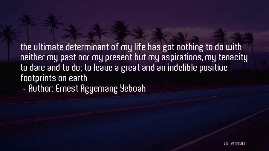 Ernest Agyemang Yeboah Quotes: The Ultimate Determinant Of My Life Has Got Nothing To Do With Neither My Past Nor My Present But My