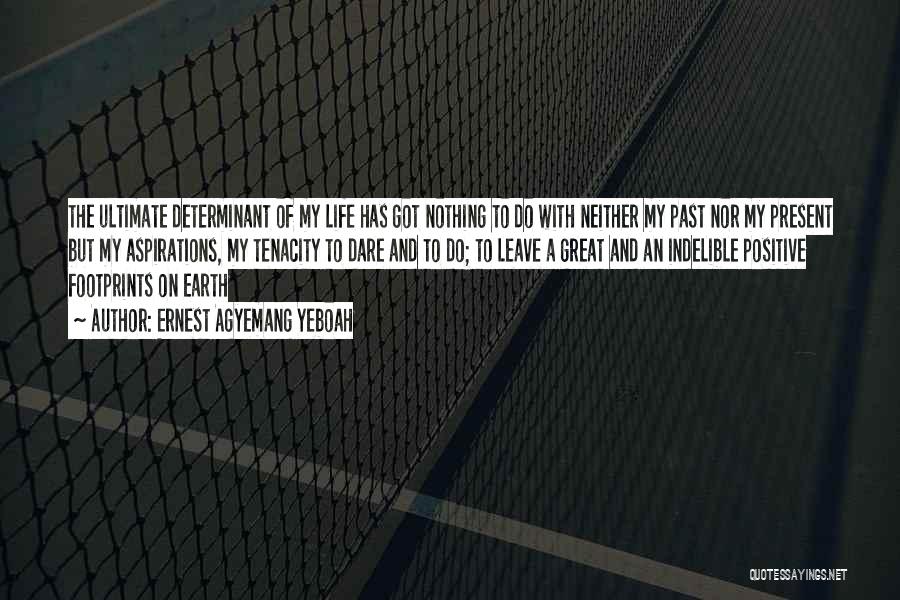 Ernest Agyemang Yeboah Quotes: The Ultimate Determinant Of My Life Has Got Nothing To Do With Neither My Past Nor My Present But My