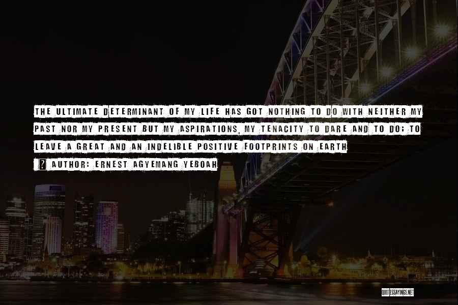 Ernest Agyemang Yeboah Quotes: The Ultimate Determinant Of My Life Has Got Nothing To Do With Neither My Past Nor My Present But My