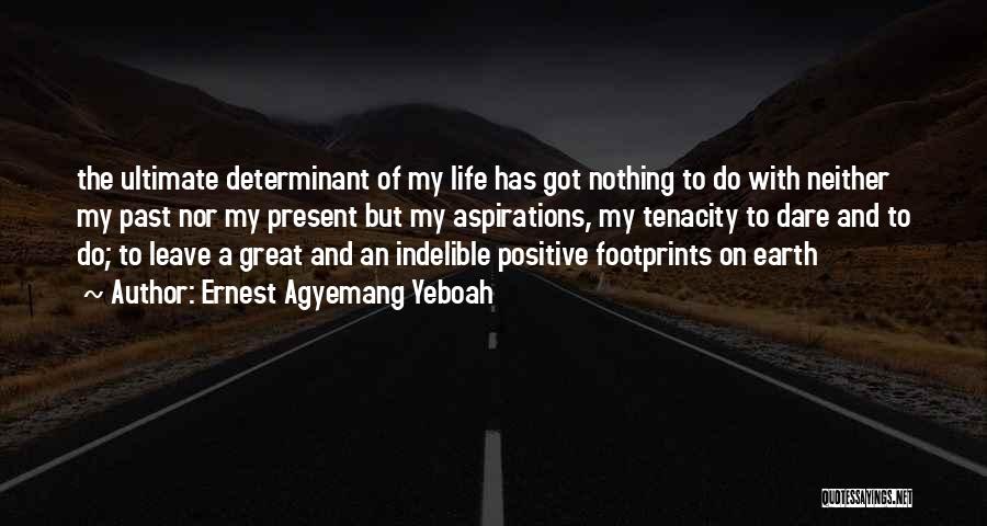 Ernest Agyemang Yeboah Quotes: The Ultimate Determinant Of My Life Has Got Nothing To Do With Neither My Past Nor My Present But My