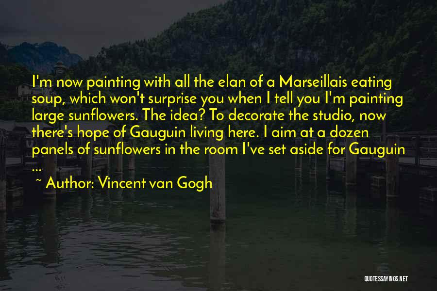 Vincent Van Gogh Quotes: I'm Now Painting With All The Elan Of A Marseillais Eating Soup, Which Won't Surprise You When I Tell You