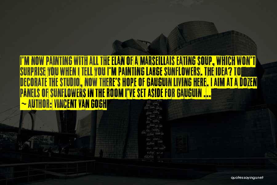 Vincent Van Gogh Quotes: I'm Now Painting With All The Elan Of A Marseillais Eating Soup, Which Won't Surprise You When I Tell You