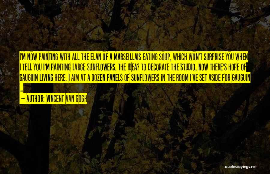 Vincent Van Gogh Quotes: I'm Now Painting With All The Elan Of A Marseillais Eating Soup, Which Won't Surprise You When I Tell You