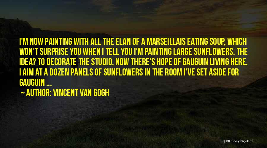 Vincent Van Gogh Quotes: I'm Now Painting With All The Elan Of A Marseillais Eating Soup, Which Won't Surprise You When I Tell You