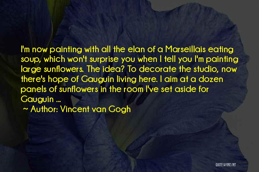 Vincent Van Gogh Quotes: I'm Now Painting With All The Elan Of A Marseillais Eating Soup, Which Won't Surprise You When I Tell You