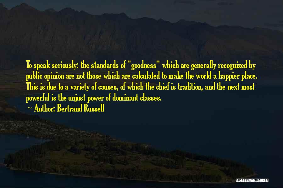 Bertrand Russell Quotes: To Speak Seriously: The Standards Of Goodness Which Are Generally Recognized By Public Opinion Are Not Those Which Are Calculated
