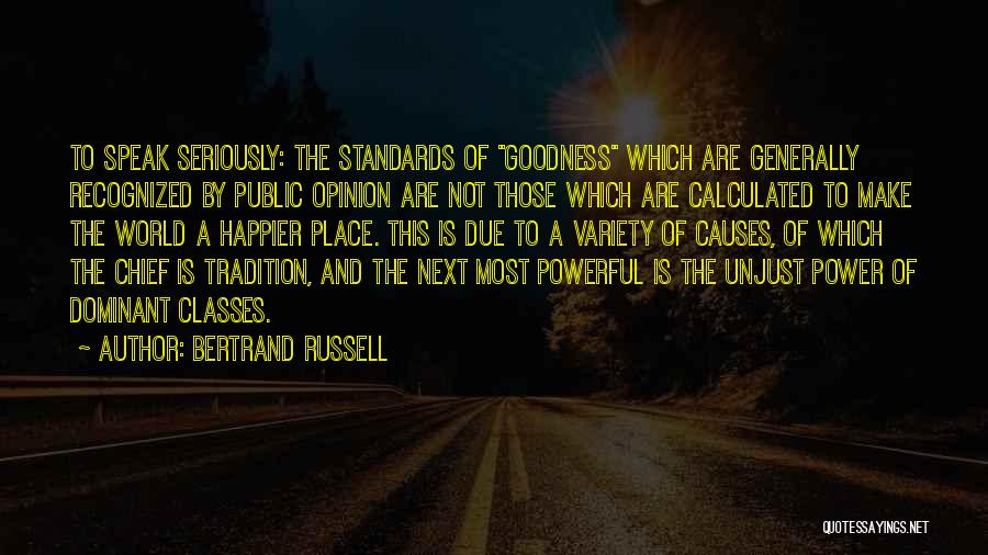Bertrand Russell Quotes: To Speak Seriously: The Standards Of Goodness Which Are Generally Recognized By Public Opinion Are Not Those Which Are Calculated