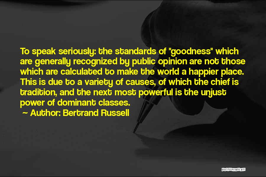 Bertrand Russell Quotes: To Speak Seriously: The Standards Of Goodness Which Are Generally Recognized By Public Opinion Are Not Those Which Are Calculated