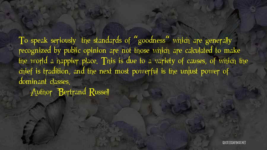 Bertrand Russell Quotes: To Speak Seriously: The Standards Of Goodness Which Are Generally Recognized By Public Opinion Are Not Those Which Are Calculated