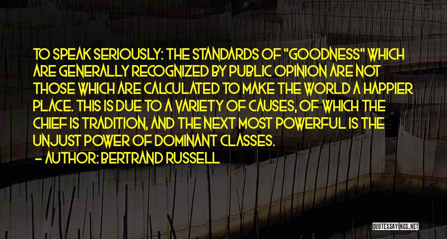 Bertrand Russell Quotes: To Speak Seriously: The Standards Of Goodness Which Are Generally Recognized By Public Opinion Are Not Those Which Are Calculated