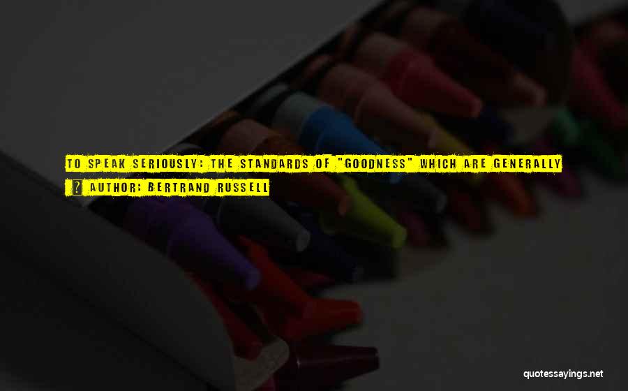 Bertrand Russell Quotes: To Speak Seriously: The Standards Of Goodness Which Are Generally Recognized By Public Opinion Are Not Those Which Are Calculated