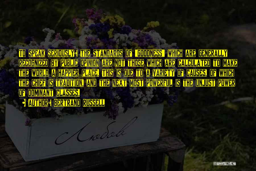 Bertrand Russell Quotes: To Speak Seriously: The Standards Of Goodness Which Are Generally Recognized By Public Opinion Are Not Those Which Are Calculated