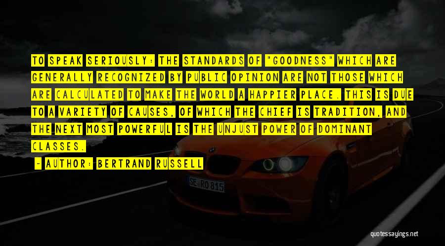 Bertrand Russell Quotes: To Speak Seriously: The Standards Of Goodness Which Are Generally Recognized By Public Opinion Are Not Those Which Are Calculated