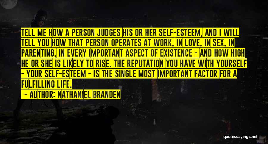 Nathaniel Branden Quotes: Tell Me How A Person Judges His Or Her Self-esteem, And I Will Tell You How That Person Operates At