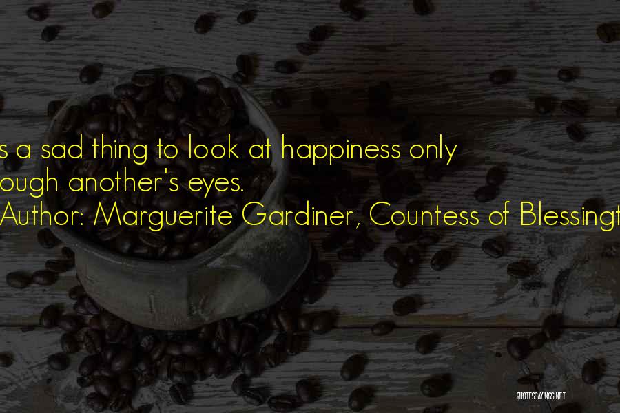 Marguerite Gardiner, Countess Of Blessington Quotes: It Is A Sad Thing To Look At Happiness Only Through Another's Eyes.