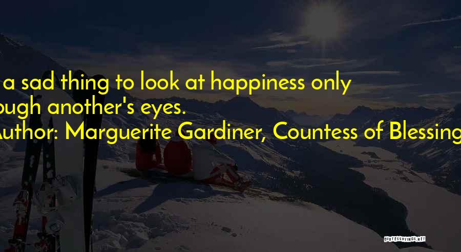 Marguerite Gardiner, Countess Of Blessington Quotes: It Is A Sad Thing To Look At Happiness Only Through Another's Eyes.