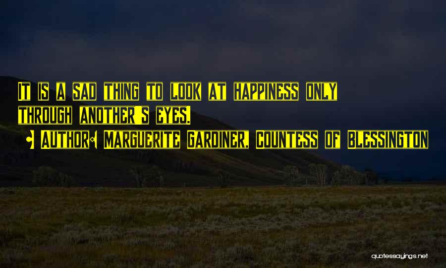 Marguerite Gardiner, Countess Of Blessington Quotes: It Is A Sad Thing To Look At Happiness Only Through Another's Eyes.