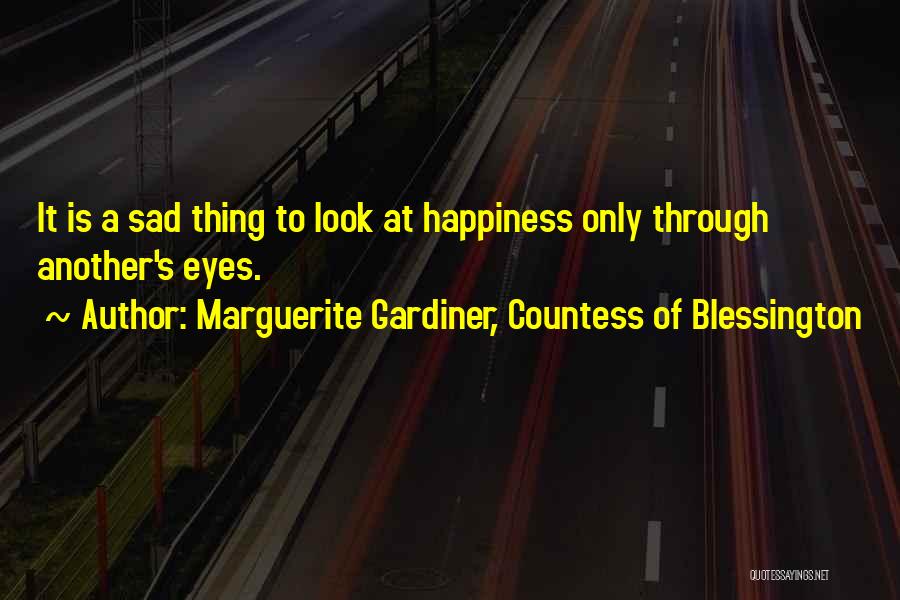 Marguerite Gardiner, Countess Of Blessington Quotes: It Is A Sad Thing To Look At Happiness Only Through Another's Eyes.