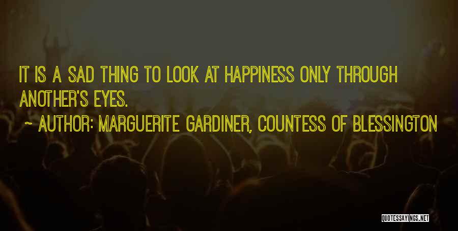 Marguerite Gardiner, Countess Of Blessington Quotes: It Is A Sad Thing To Look At Happiness Only Through Another's Eyes.