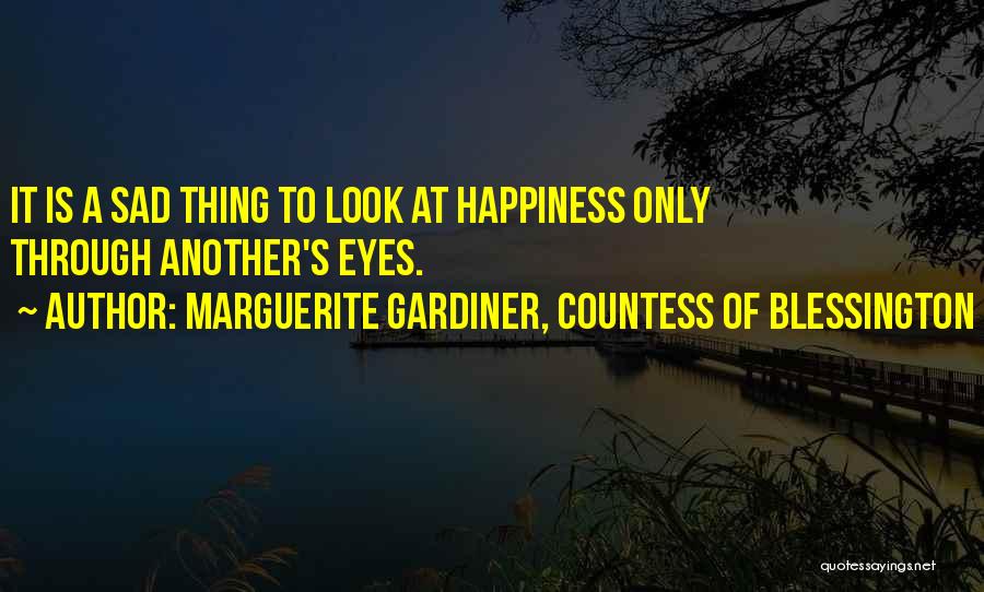 Marguerite Gardiner, Countess Of Blessington Quotes: It Is A Sad Thing To Look At Happiness Only Through Another's Eyes.